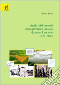 Analisi dei brevetti nell'agricoltura italiana durante il periodo 1970-2003 libro di Baldi Lucia