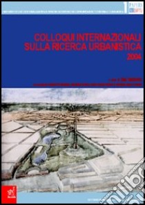 Colloqui internazionali sulla ricerca urbanistica 2004 libro di Bartolucci Sara