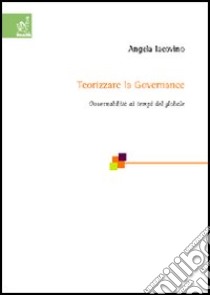 Teorizzare la governance. Governabilità ai tempi del globale libro di Iacovino Angela