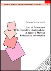 L'idea di formazione nelle prospettive storiografiche di Jaeger e Marrou. L'educazione aristocratica libro di Nocchi Francesca Romana