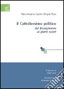 Il cattolicesimo politico. Dal Risorgimento ai giorni nostri libro di Cestelli Fabio M.; Testa Brigida