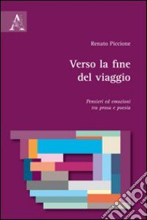 Verso la fine del viaggio. Pensieri ed emozioni tra prosa e poesia libro di Piccione Renato