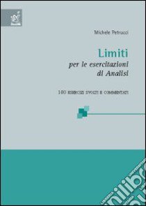 Limiti. Per le esercitazioni di analisi. 180 esercizi svolti e commentati libro di Petrucci Michele