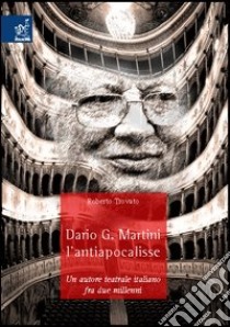 Dario G. Martini, l'antiapocalisse. Un autore teatrale italiano fra due millenni libro di Trovato Roberto