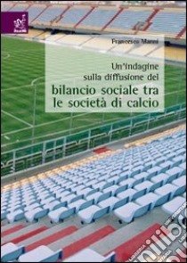 Un'indagine sulla diffusione del bilancio sociale tra le società di calcio libro di Manni Francesco