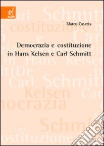 Democrazia e costituzione in Hans Kelsen e Carl Schmitt libro di Caserta Marco