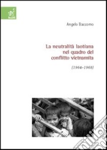 La neutralità laotiana nel quadro del conflitto vietnamita (1964-1968) libro di Baccomo Angelo