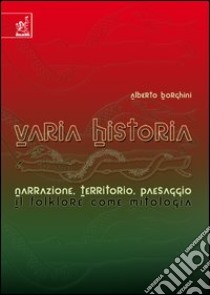 Varia historia. Narrazione, territorio, paesaggio: il folklore come mitologia libro di Borghini Alberto