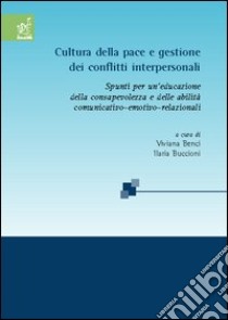 Cultura della pace e gestione dei conflitti interpersonali. Spunti per un'educazione della consapevolezza e delle abilità comunicativo-emotivo-relazionali libro di Benci Viviana A.; Buccioni Ilaria