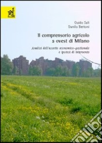 Il comprensorio agricolo a ovest di Milano. Analisi dell'assetto economico-gestionale e ipotesi di intervento libro di Sali Guido; Bertoni Danilo