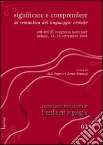 Significare e comprendere. La semantica del linguaggio verbale. Atti dell'11° Congresso nazionale (Milano, 16-18 settembre 2004) libro di Frigerio Aldo; Raynaud Savina