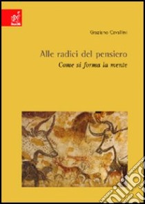 Alle radici del pensiero. Come si forma la mente libro di Cavallini Graziano