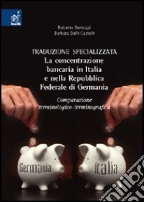 Traduzione specializzata. La concentrazione bancaria in Italia e nella Repubblica Federale di Germania. Comparazione terminologico-terminograficaa libro di Bertozzi Roberto; Delli Castelli Barbara