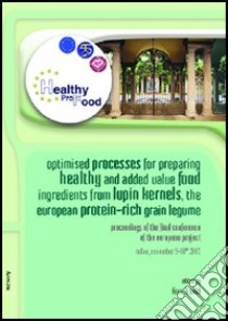 Healthy ProFood. Optimised processes for preparing healthy and added value food ingredients from Lupin Kernels, the european protein-rich grain legume libro di Arnoldi Anna