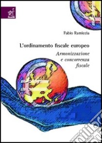 L'ordinamento fiscale europeo. Armonizzazione e concorrenza fiscale libro di Ramiccia Fabio