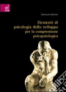 Elementi di psicologia dello sviluppo per la comprensione psicopatologica libro di Settineri Salvatore