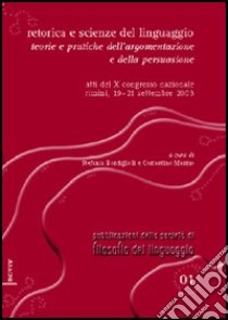 Retorica e scienze del linguaggio. Teorie e pratiche dell'argomentazione e della persuasione. Atti del 10° Congresso nazionale (Rimini, 19-21 settembre 2003) libro di Bonfiglioli Stefania; Marmo Costantino