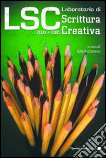 LSC. Laboratorio di scrittura creativa 2000-2005 libro di Barocchi Simonetta; Pombi Claudio; Zaratti Francesca; Contessi R. (cur.)