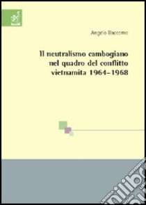 Il neutralismo cambogiano nel quadro del conflitto vietnamita 1964-1968 libro di Baccomo Angelo