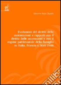 Evoluzione del diritto delle assicurazioni e rapporti con il diritto delle successioni e con il regime patrimoniale della famiglia in Italia, Francia e Stati Uniti libro di Rojas Elgueta Giacomo