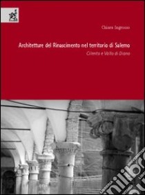 Architettura del Rinascimento nel territorio di Salerno. Cilento e Vallo di Diano libro di Ingrosso Chiara