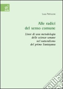 Alle radici del senso comune. Linee di una metodologia delle scienze umane nel naturalismo del primo Santayana libro di Petricone Luca