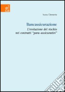 Bancassicurazione. L'evoluzione del rischio nei contratti para-assicurativi libro di Clemente Ivana