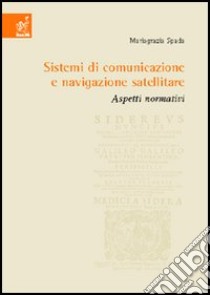 Sistemi di comunicazione e navigazione satellitare. Aspetti normativi libro di Spada Mariagrazia