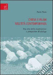 Chiesa e Islam nell'età contemporanea. Tra crisi della coabitazione e prospettive di dialogo libro di Pizzo Paola