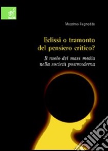 Eclisse o tramonto del pensiero critico? Il ruolo dei mass media nella società postmoderna libro di Ragnedda Massimo