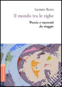 Il mondo tra le righe. Poesie e racconti da viaggio libro di Rosso Luciano