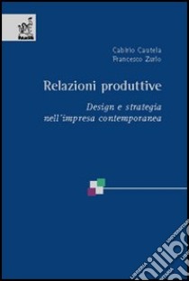 Relazioni produttive. Design e strategia nell'impresa contemporanea libro di Zurlo Francesco; Cautela Cabirio