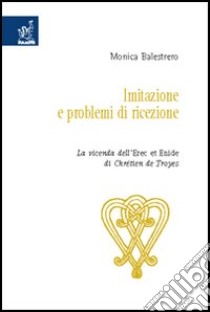 Imitazione e problemi di ricezione. La vicenda dell'Erec et Enide di Chrétien de Troyes libro di Balestrero Monica