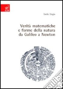 Verità matematiche e forme della natura da Galileo a Newton libro di Sergio Emilio