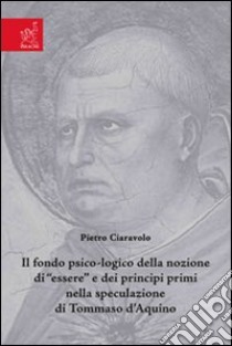 Il fondo psico-logico della nozione di «essere» e dei principi primi nella speculazione di Tommaso d'Aquino libro di Ciaravolo Pietro