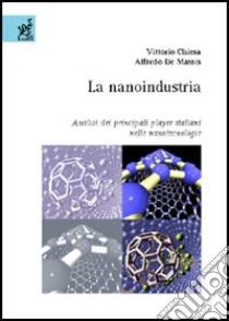 La nanoindustria. Analisi dei principali player italiani nelle nanotecnologie libro di Chiesa Vittorio; De Massis Alfredo