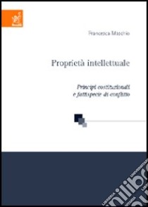 Proprietà intellettuale. Principi costituzionali e fattispecie di conflitto libro di Maschio Francesca