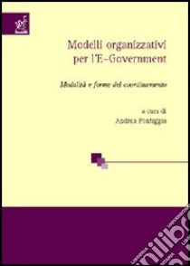 Modelli organizzativi per l'e-government. Modalità e forme del coordinamento libro di Di Mascio Roberta; Colarullo Francesca; Virili Francesco; Pontiggia A. (cur.)