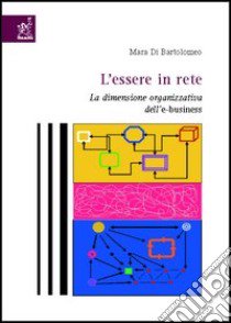 L'essere in rete. La dimensione organizzativa dell'e-business libro di Di Bartolomeo Mara