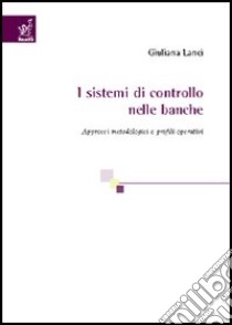 I sistemi di controllo nelle banche. Approcci metodologici e profili operativi libro di Lanci Giuliana