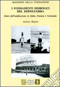 I fondamenti simbolici del dopoguerra. Rotte dell'antifascismo in Itala, Francia e Germania libro di Rapini Andrea