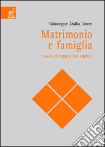 Matrimonio e famiglia. Saggi di storia del diritto libro di Della Torre Del Tempio Giuseppe