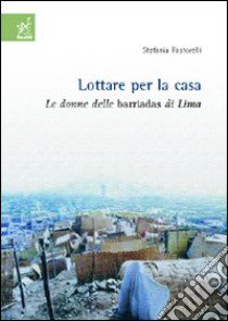 Lottare per la casa. Le donne delle barriadas di Lima libro di Pastorelli Stefania