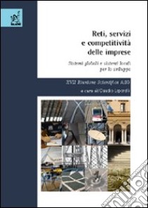 Reti, servizi e competitività delle imprese. Sistemi globali e sistemi locali per lo sviluppo. 17ª Riunione scientifica AiLG libro di Leporelli Claudio; Reverberi Pierfrancesco; Avenali Alessandro