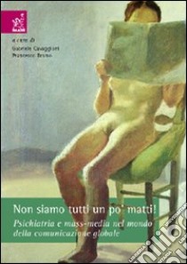 Non siamo tutti un po' matti! Psichiatria e mass-media nel mondo della comunicazione globale libro di Cavaggioni Gabriele; Bruno Francesco