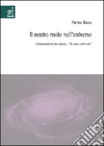 Il nostro ruolo nell'universo. Conversazioni fra amici «di una certa età» libro di Baxa Pietro