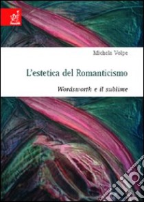 L'estetica del romanticismo. Wordsworth e il sublime libro di Volpe Michela