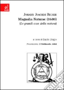 Johann Joachin Becher. Magnalia Naturae (1680) libro di Sergio Emilio