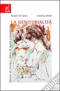 La genitorialità. Percorsi di crescita e fattori di rischio psicopatologico libro di Bertiè Stefania; Di Sauro Rosario