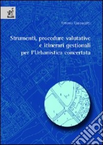 Strumenti, procedure valutative e itinerari gestionali per l'urbanistica concertata libro di Cappuccitti Antonio